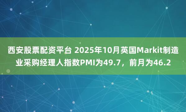 西安股票配资平台 2025年10月英国Markit制造业采购经理人指数PMI为49.7，前月为46.2
