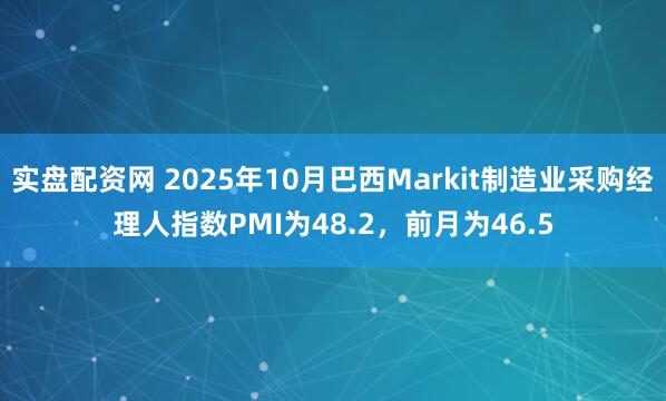 实盘配资网 2025年10月巴西Markit制造业采购经理人指数PMI为48.2，前月为46.5