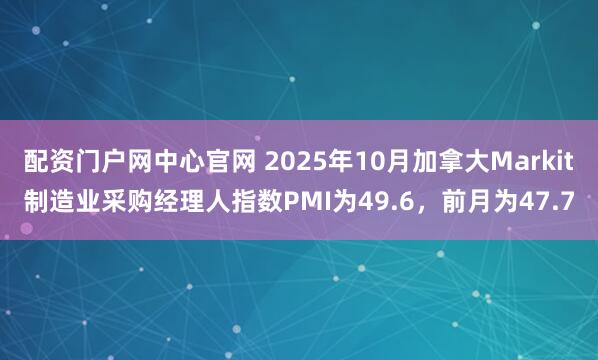 配资门户网中心官网 2025年10月加拿大Markit制造业采购经理人指数PMI为49.6，前月为47.7